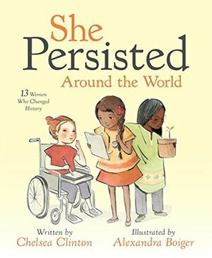 She Persisted Around the World: 13 Women Who Changed History by Alexandra Boiger, Chelsea Clinton