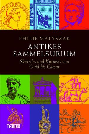 Antikes Sammelsurium: Skurriles und Kurioses von Ovid bis Caesar by Philip Matyszak