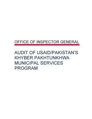 Audit of USAID/Pakistan's Khyber Pakhtunkhwa Municipal Services Program by Office of Inspector General