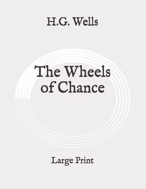 The Wheels of Chance: Large Print by H.G. Wells
