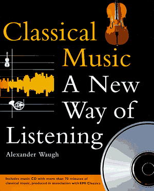 Classical Music: A New Way of Listening by Alexander Waugh