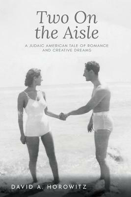 Two On the Aisle: A Judaic American Tale of Romance and Creative Dreams by David A. Horowitz