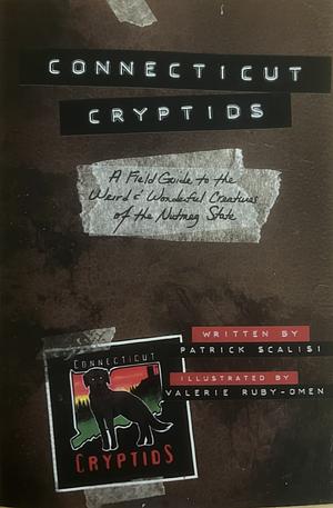 Connecticut Cryptids: A Field Guide to the Weird and Wonderful Creatures of the Nutmeg State by Patrick Scalisi