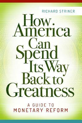 How America Can Spend Its Way Back to Greatness: A Guide to Monetary Reform by Richard Striner