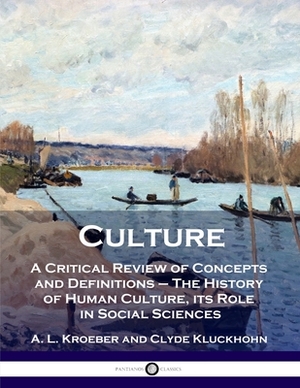 Culture: A Critical Review of Concepts and Definitions - The History of Human Culture, its Role in Social Sciences by Clyde Kluckhohn, A. L. Kroeber