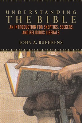 Understanding the Bible: An Introduction for Skeptics, Seekers, and Religious Liberals by John A. Buehrens