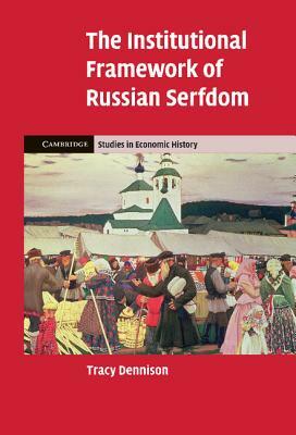 The Institutional Framework of Russian Serfdom by Tracy Dennison