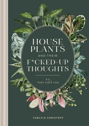 House Plants and Their Fucked-Up Thoughts: P. S. They Hate You by Elisabeth Saake, Carlyle Christoff