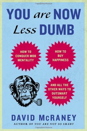 You Are Now Less Dumb: How to Conquer Mob Mentality, How to Buy Happiness, and All the Other Ways to Outsmart Yourself by David McRaney