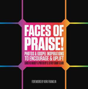 Faces of Praise!: Photos and Gospel Inspirations to Encourage and Uplift by B. Jeffrey Grant, Kirk Franklin, Carol M. Mackey