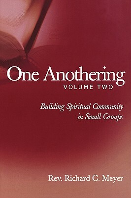 One Anothering, Volume 2: Building Spiritual Community in Small Groups by Richard C. Meyer