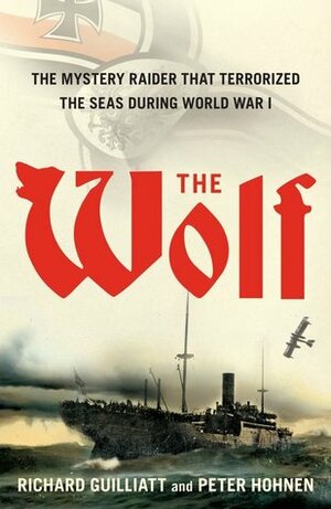 The Wolf: The Mystery Raider That Terrorized The Seas During World War I by Richard Guilliatt, Peter Hohnen