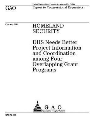 Homeland Security: DHS needs better project information and coordination among four overlapping grant programs: report to congressional r by U. S. Government Accountability Office