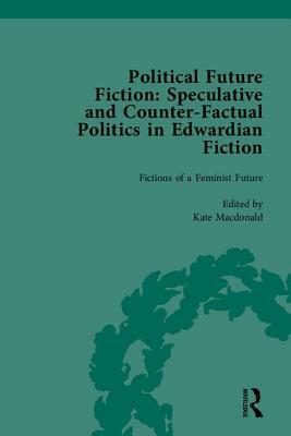 Political Future Fiction: Speculative and Counter-Factual Politics in Edwardian Fiction by Kate MacDonald