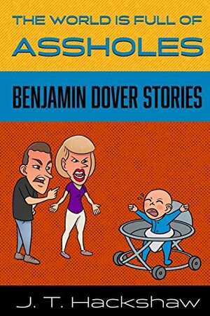 The World is Full of Assholes: Benjamin Dover Stories by J.T. Hackshaw