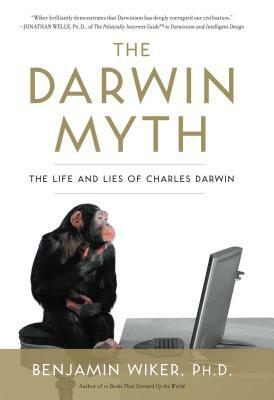 The Darwin Myth: The Life and Lies Charles Darwin by Benjamin Wiker