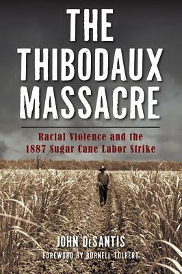 The Thibodaux Massacre: Racial Violence and the 1887 Sugar Cane Labor Strike by John Desantis