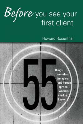 Before You See Your First Client: 55 Things Counselors, Therapists and Human Service Workers Need to Know by Howard Rosenthal