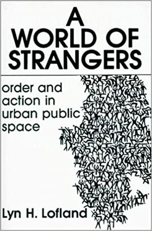 A World Of Strangers: Order And Action In Urban Public Space by Lyn H. Lofland