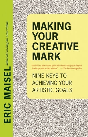 Making Your Creative Mark: Nine Keys to Achieving Your Artistic Goals by Eric Maisel