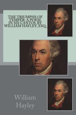 The triumphs of temper: a poem. In six cantos. By William Hayley, Esq. by William Hayley
