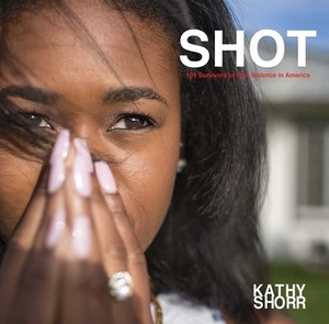 Shot: 101 Survivors of Gun Violence in America by Kathy Shorr