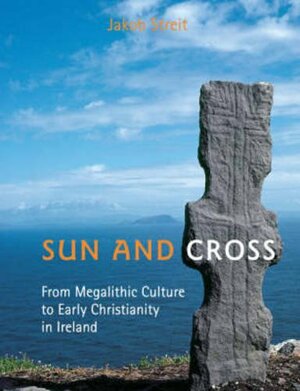 Sun and Cross: From Megalithic Culture to Early Christianity in Ireland by Jakob Streit