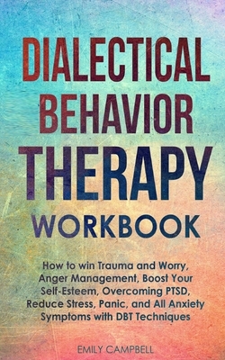 Dialectical Behavior Therapy Workbook: How to win Trauma and Worry, Anger Management, Boost Your Self-Esteem, Overcoming PTSD, Reduce stress, Panic, a by Emily Campbell