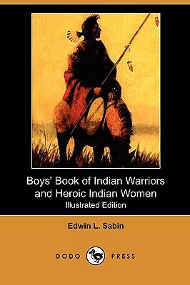 Boys' Book of Indian Warriors and Heroic Indian Women (Illustrated Edition) (Dodo Press) by Edwin L. Sabin