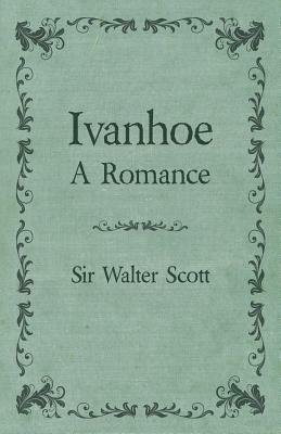 Ivanhoe - A Romance by Walter Scott