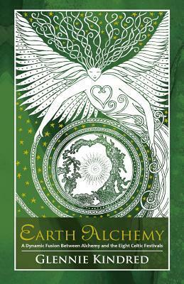 Earth Alchemy: A Dynamic Fusion Between Alchemy and the Eight Celtic Festivals by Glennie Kindred