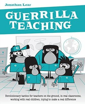 Guerrilla Teaching: Revolutionary tacti for teachers on the ground, in real classrooms, working with real children, trying to make a real difference by Jonathan Lear