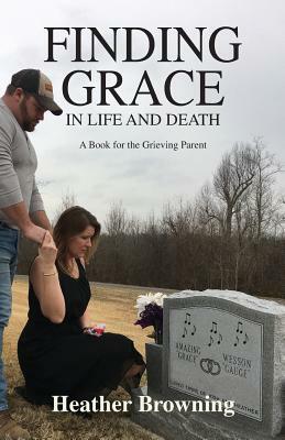 Finding Grace in Life and Death: A Book For The Grieving Parent by Heather Browning