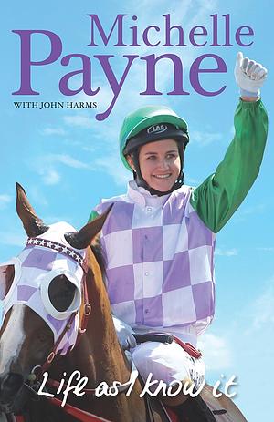 Life as I Know It by John Harms, Michelle Payne