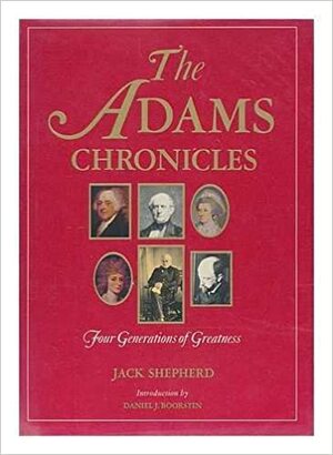 The Adams Chronicles: Four Generations of Greatness by Jack Shepherd