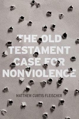 The Old Testament Case for Nonviolence by Matthew Curtis Fleischer