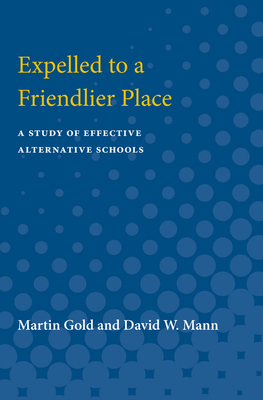 Expelled to a Friendlier Place: A Study of Effective Alternative Schools by Martin Gold