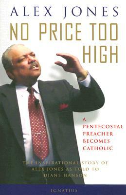 No Price Too High: A Penecostal Preacher Becomes Catholic: The Inspirational Story of Alex Jones by Alex Jones