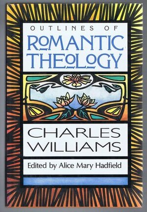Outlines of Romantic Theology with Which is Reprinted, Religion & Love in Dante: The Theology of Romantic Love by Alice Mary Hadfield, Charles Williams