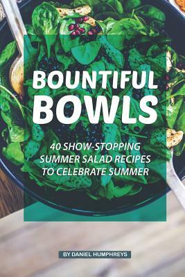 Bountiful Bowls: 40 Show-Stopping Summer Salad Recipes to Celebrate Summer by Daniel Humphreys