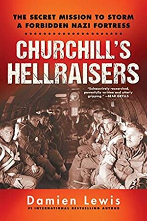 Churchill's Hellraisers: The Secret Mission to Storm a Forbidden Nazi Fortress by Damien Lewis