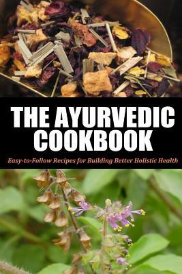 Ayurvedic Cookbook: Easy-to-Follow Recipes for Building Better Holistic Health by Jennifer Jones