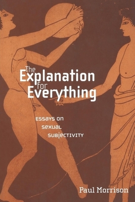 The Explanation for Everything: Essays on Sexual Subjectivity by Paul Morrison