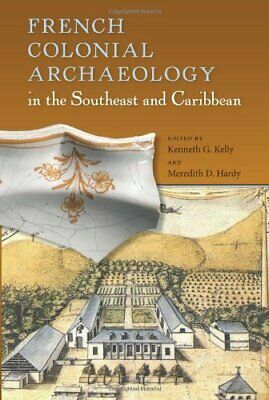 French Colonial Archaeology in the Southeast and Caribbean by Meredith D. Hardy, Kenneth G. Kelly