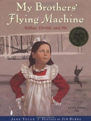 My Brothers' Flying Machine: Wilbur, Orville, and Me by Jane Yolen, Jim Burke