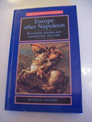 Europe After Napoleon: Revolution, Reaction, and Romanticism, 1814-1848 by Michael Broers