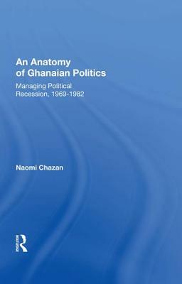 An Anatomy of Ghanaian Politics: Managing Political Recession, 1969-1982 by Naomi Chazan