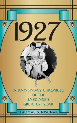 1927: A Day-by-Day Chronicle of the Jazz Age's Greatest Year by Thomas S. Hischak