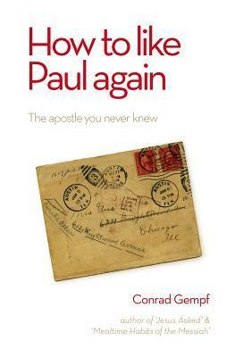 How to Like Paul Again: The Apostle You Never Knew by Conrad Gempf