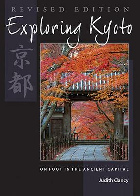 Exploring Kyoto: On Foot in the Ancient Capital by Judith Clancy